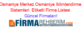 Osmaniye+Merkez+Osmaniye+Iklimlendirme+Sistemleri +Etiketli+Firma+Listesi Güncel+Firmaları!